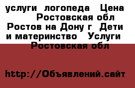 услуги  логопеда › Цена ­ 300 - Ростовская обл., Ростов-на-Дону г. Дети и материнство » Услуги   . Ростовская обл.